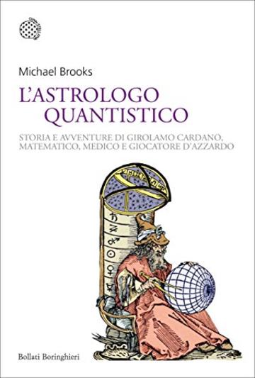 L'astrologo quantistico: Storia e avventure di Girolamo Cardano, matematico, medico e giocatore d'azzardo